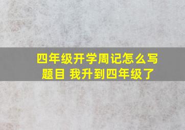 四年级开学周记怎么写 题目 我升到四年级了